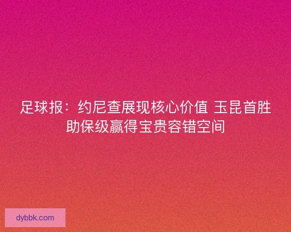 足球报：约尼查展现核心价值 玉昆首胜助保级赢得宝贵容错空间