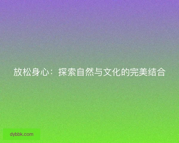 放松身心：探索自然与文化的完美结合