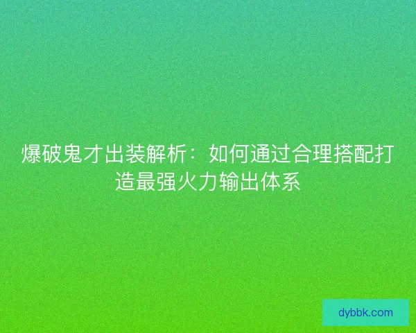 爆破鬼才出装解析：如何通过合理搭配打造最强火力输出体系
