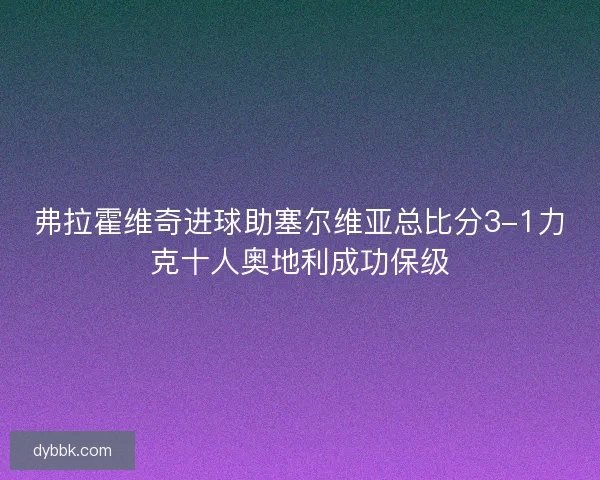 弗拉霍维奇进球助塞尔维亚总比分3-1力克十人奥地利成功保级