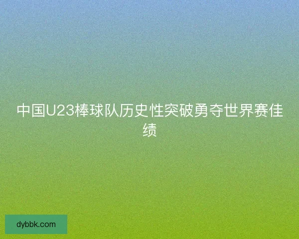 中国U23棒球队历史性突破勇夺世界赛佳绩