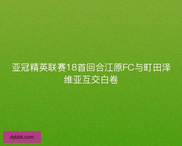 亚冠精英联赛18首回合江原FC与町田泽维亚互交白卷