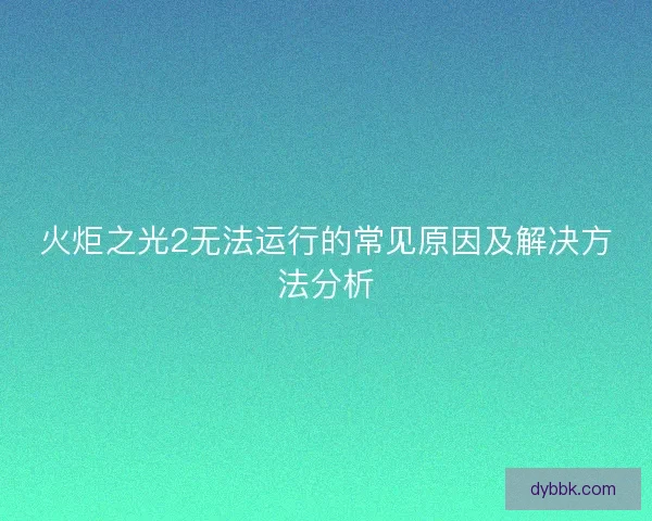 火炬之光2无法运行的常见原因及解决方法分析
