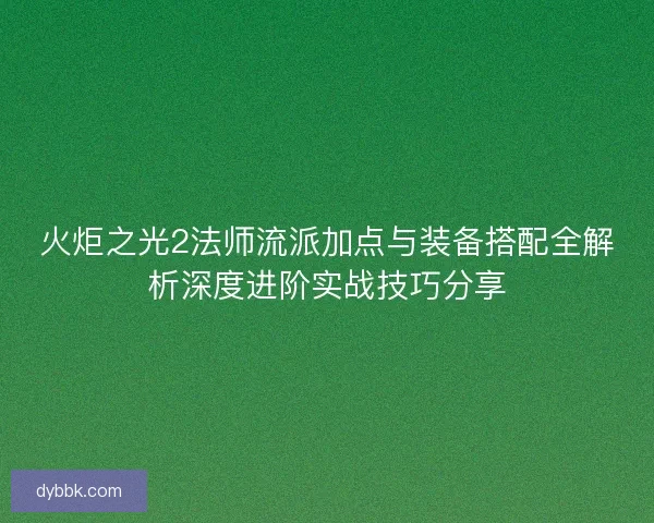 火炬之光2法师流派加点与装备搭配全解析深度进阶实战技巧分享
