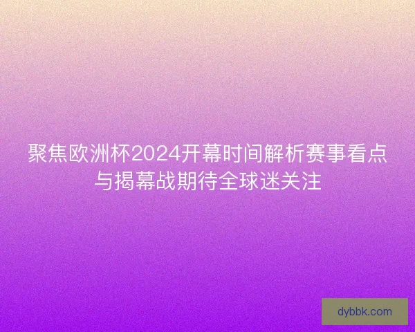 聚焦欧洲杯2024开幕时间解析赛事看点与揭幕战期待全球迷关注