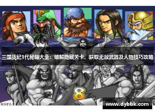 三国战纪1代秘籍大全：破解隐藏关卡、获取无敌武器及人物技巧攻略
