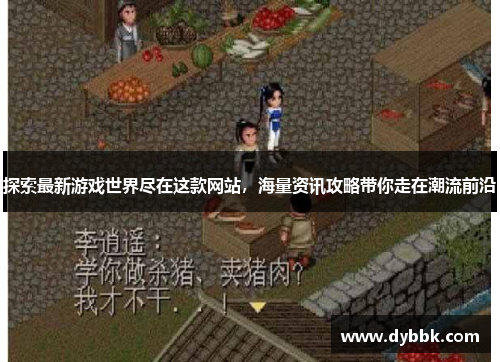 探索最新游戏世界尽在这款网站，海量资讯攻略带你走在潮流前沿