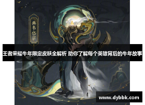 王者荣耀牛年限定皮肤全解析 助你了解每个英雄背后的牛年故事